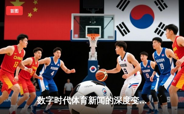数字时代体育新闻的深度变革：从信息传递到沉浸式体验