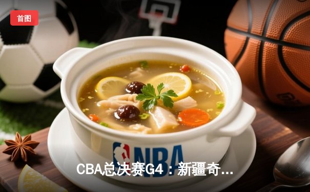 CBA总决赛G4：新疆奇兵闪耀，赵睿轰下29分力助主队扳回一城