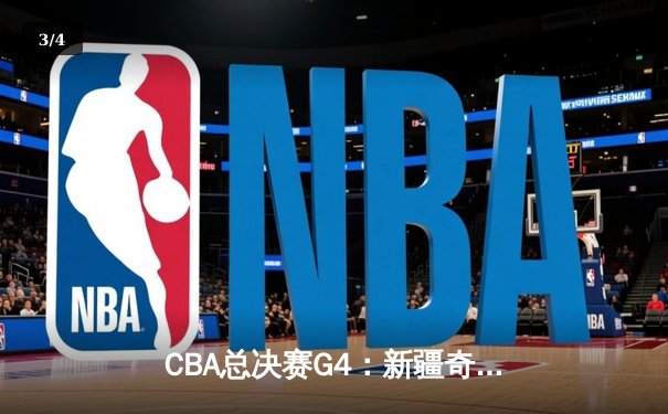 CBA总决赛G4：新疆奇兵闪耀，赵睿轰下29分力助主队扳回一城 - 3