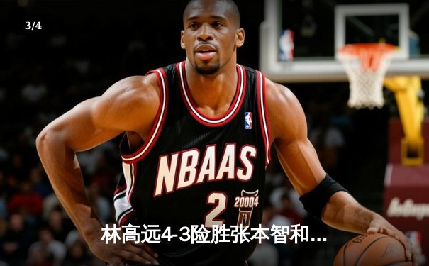 林高远4-3险胜张本智和，WTT沙特大满贯男单决赛上演惊天逆转 - 3