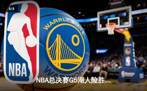 NBA总决赛G5湖人险胜雄鹿，詹姆斯关键三分锁定胜局 - 4