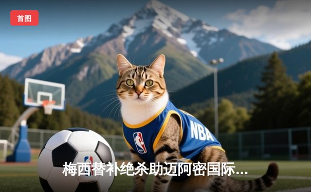 梅西替补绝杀助迈阿密国际3-2逆转夺冠 美职联杯决赛上演史诗级逆转