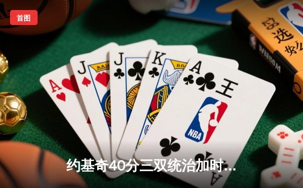 约基奇40分三双统治加时，掘金险胜森林狼总比分追至2-3