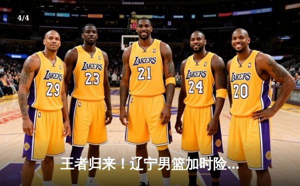 王者归来！辽宁男篮加时险胜广东，总比分3-2夺得队史第四冠 - 4